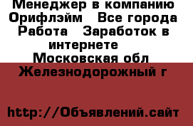 Менеджер в компанию Орифлэйм - Все города Работа » Заработок в интернете   . Московская обл.,Железнодорожный г.